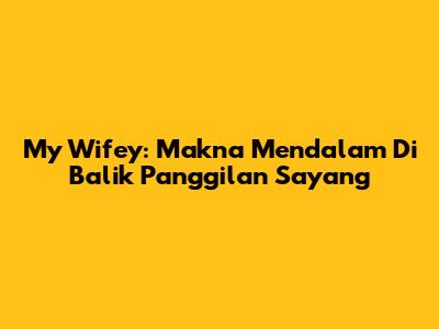 My Wifey: Makna Mendalam Di Balik Panggilan Sayang