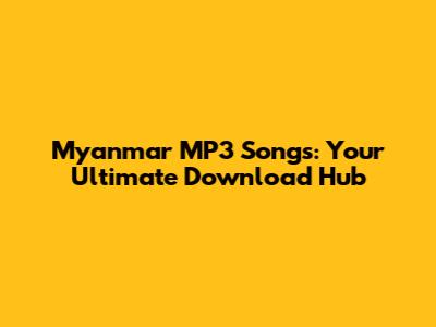 Myanmar MP3 Songs: Your Ultimate Download Hub