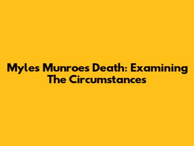 Myles Munroe's Death: Examining The Circumstances