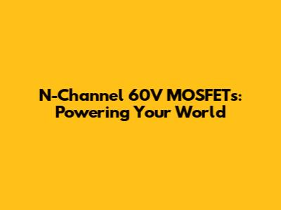 N-Channel 60V MOSFETs: Powering Your World