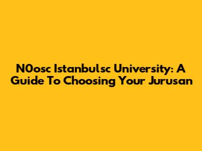 N0osc Istanbulsc University: A Guide To Choosing Your Jurusan