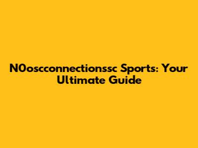 N0oscconnectionssc Sports: Your Ultimate Guide