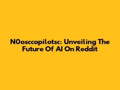 N0osccopilotsc: Unveiling The Future Of AI On Reddit
