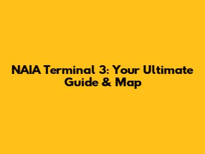 NAIA Terminal 3: Your Ultimate Guide & Map