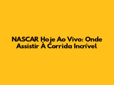 NASCAR Hoje Ao Vivo: Onde Assistir À Corrida Incrível