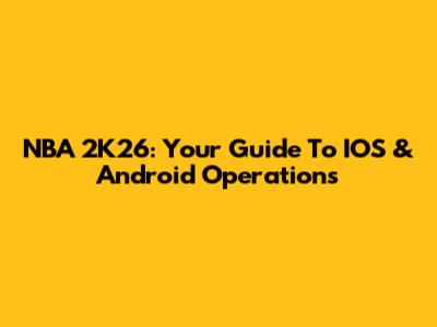 NBA 2K26: Your Guide To IOS & Android Operations