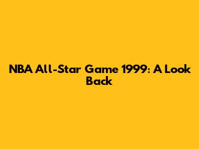 NBA All-Star Game 1999: A Look Back
