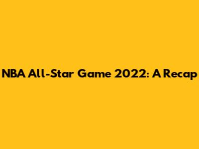 NBA All-Star Game 2022: A Recap