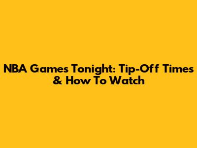 NBA Games Tonight: Tip-Off Times & How To Watch