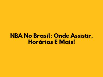 NBA No Brasil: Onde Assistir, Horários E Mais!