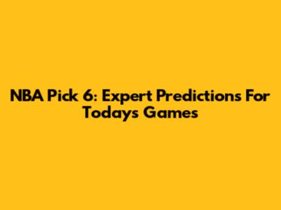 NBA Pick 6: Expert Predictions For Today's Games