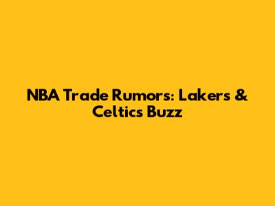 NBA Trade Rumors: Lakers & Celtics Buzz