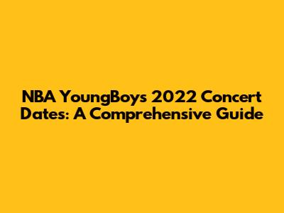 NBA YoungBoy's 2022 Concert Dates: A Comprehensive Guide