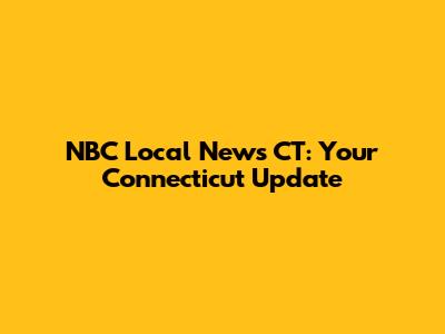 NBC Local News CT: Your Connecticut Update