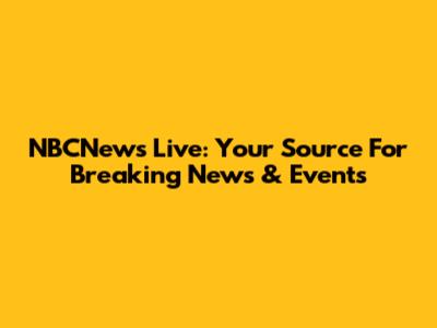 NBCNews Live: Your Source For Breaking News & Events