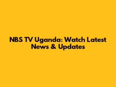 NBS TV Uganda: Watch Latest News & Updates