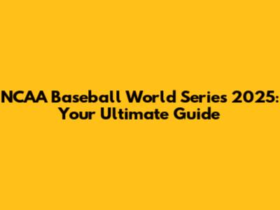 NCAA Baseball World Series 2025: Your Ultimate Guide