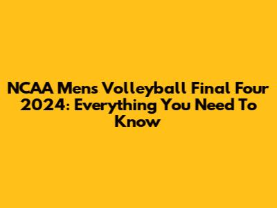 NCAA Men's Volleyball Final Four 2024: Everything You Need To Know