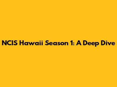 NCIS Hawaii Season 1: A Deep Dive