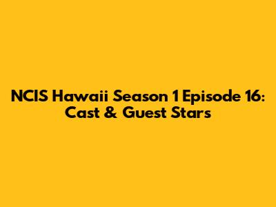 NCIS Hawaii Season 1 Episode 16: Cast & Guest Stars