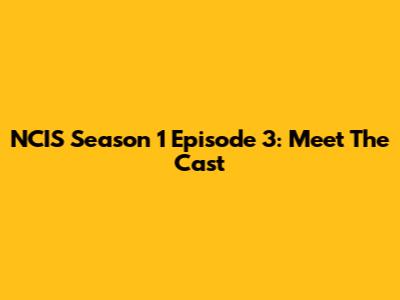 NCIS Season 1 Episode 3: Meet The Cast