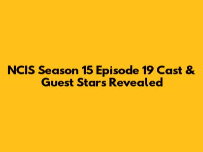 NCIS Season 15 Episode 19 Cast & Guest Stars Revealed