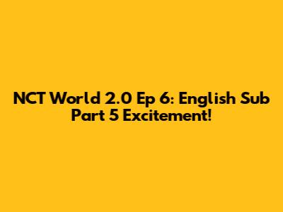 NCT World 2.0 Ep 6: English Sub Part 5 Excitement!