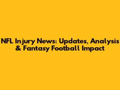 NFL Injury News: Updates, Analysis & Fantasy Football Impact