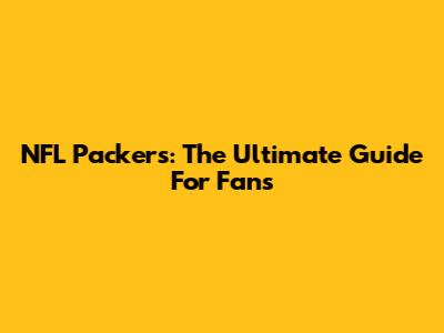 NFL Packers: The Ultimate Guide For Fans