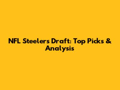 NFL Steelers Draft: Top Picks & Analysis
