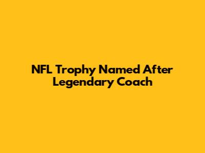 NFL Trophy Named After Legendary Coach