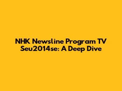 NHK Newsline Program TV Seu2014se: A Deep Dive