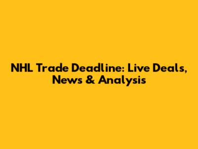 NHL Trade Deadline: Live Deals, News & Analysis