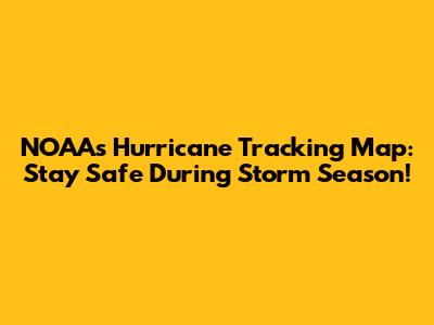 NOAA's Hurricane Tracking Map: Stay Safe During Storm Season!