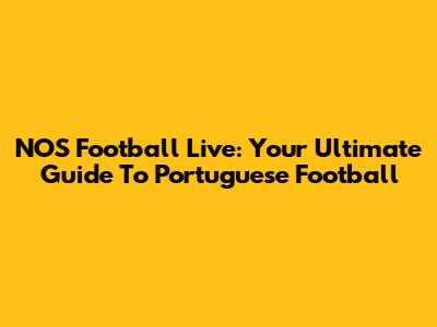 NOS Football Live: Your Ultimate Guide To Portuguese Football