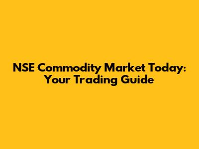 NSE Commodity Market Today: Your Trading Guide