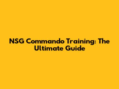 NSG Commando Training: The Ultimate Guide