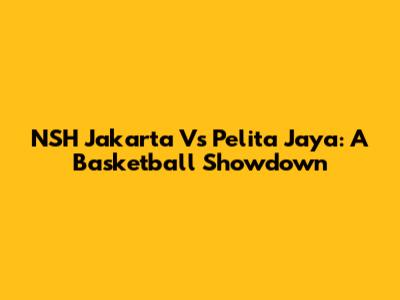 NSH Jakarta Vs Pelita Jaya: A Basketball Showdown