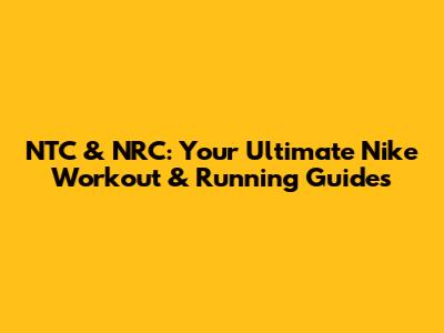 NTC & NRC: Your Ultimate Nike Workout & Running Guides