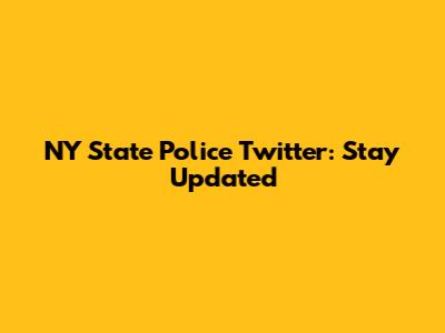 NY State Police Twitter: Stay Updated