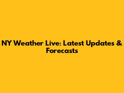 NY Weather Live: Latest Updates & Forecasts
