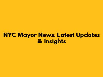 NYC Mayor News: Latest Updates & Insights