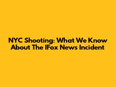 NYC Shooting: What We Know About The IFox News Incident