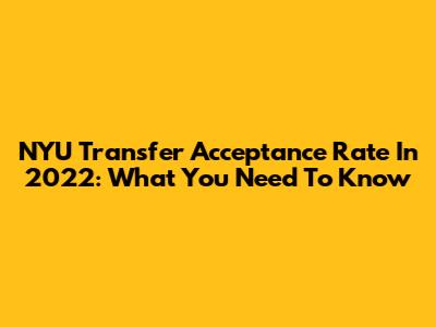 NYU Transfer Acceptance Rate In 2022: What You Need To Know