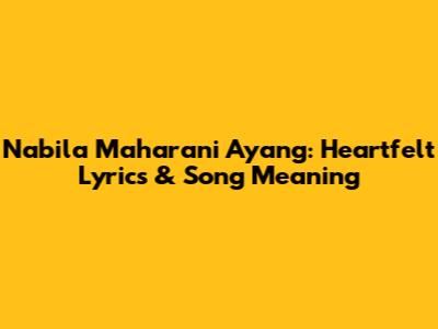 Nabila Maharani Ayang: Heartfelt Lyrics & Song Meaning