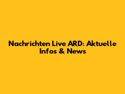 Nachrichten Live ARD: Aktuelle Infos & News