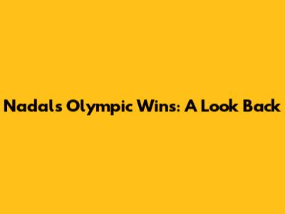 Nadal's Olympic Wins: A Look Back