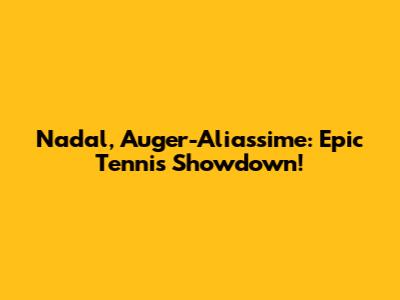 Nadal, Auger-Aliassime: Epic Tennis Showdown!