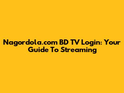 Nagordola.com BD TV Login: Your Guide To Streaming