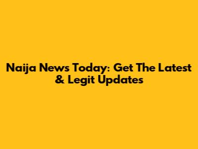 Naija News Today: Get The Latest & Legit Updates